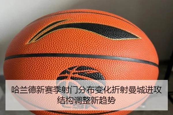 哈兰德新赛季射门分布变化折射曼城进攻结构调整新趋势