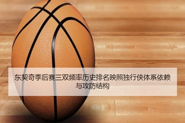 东契奇季后赛三双频率历史排名映照独行侠体系依赖与攻防结构