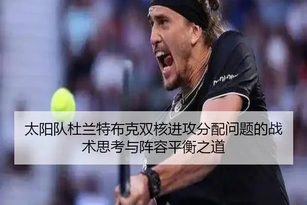 太阳队杜兰特布克双核进攻分配问题的战术思考与阵容平衡之道