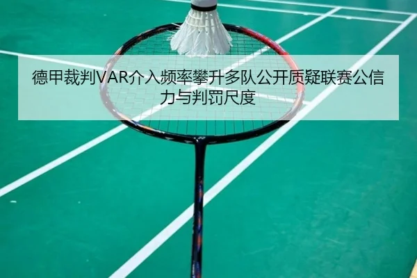 德甲裁判VAR介入频率攀升多队公开质疑联赛公信力与判罚尺度（kaiyun）