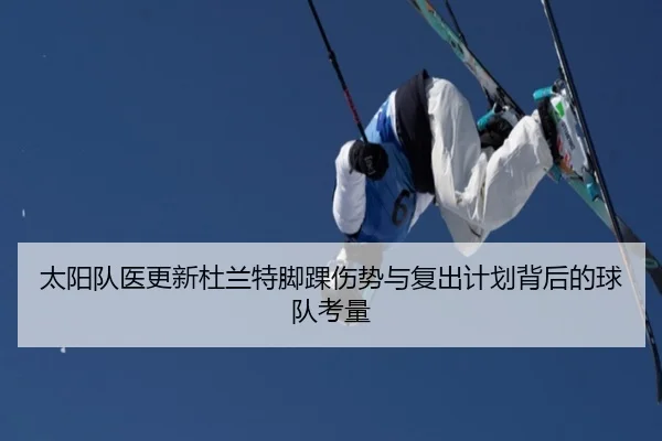 太阳队医更新杜兰特脚踝伤势与复出计划背后的球队考量 | kaiyun