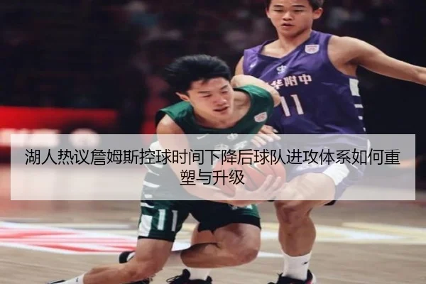 湖人热议詹姆斯控球时间下降后球队进攻体系如何重塑与升级