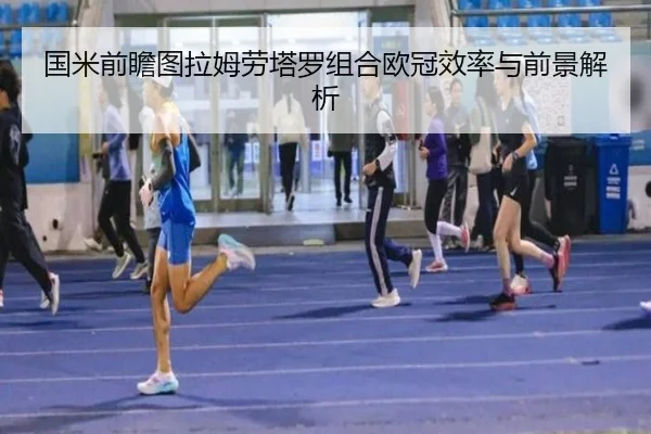 国米前瞻图拉姆劳塔罗组合欧冠效率与前景解析（kaiyun）